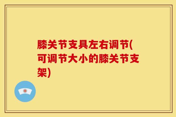 膝关节支具左右调节(可调节大小的膝关节支架)
