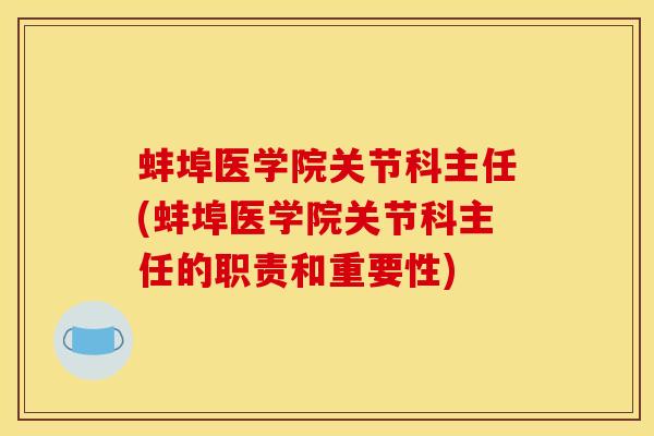 蚌埠医学院关节科主任(蚌埠医学院关节科主任的职责和重要性)