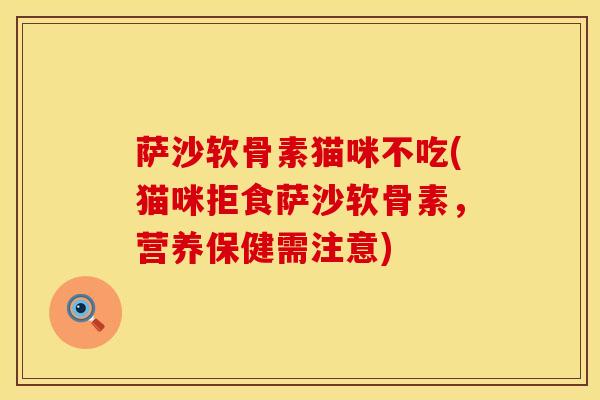 萨沙软骨素猫咪不吃(猫咪拒食萨沙软骨素，营养保健需注意)