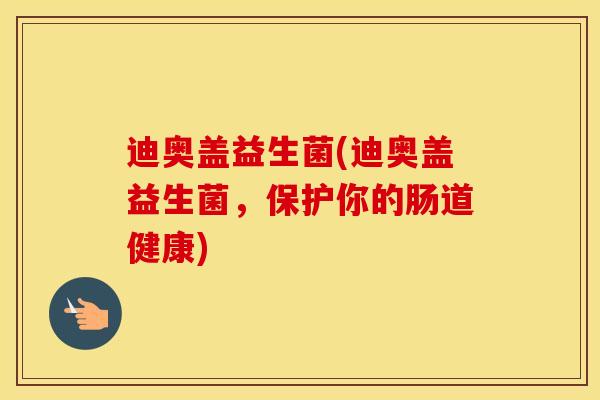 迪奥盖益生菌(迪奥盖益生菌，保护你的肠道健康)