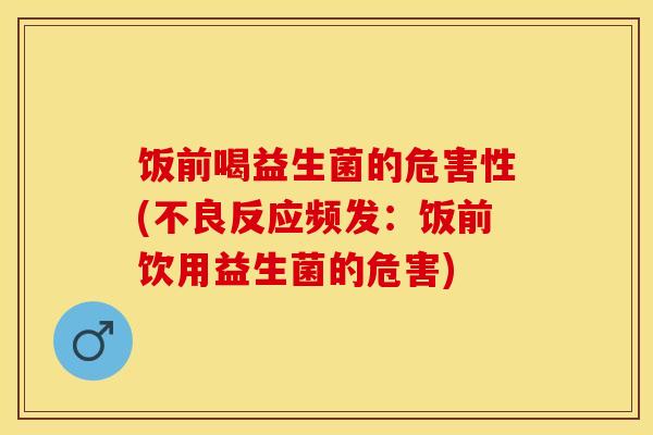 饭前喝益生菌的危害性(不良反应频发：饭前饮用益生菌的危害)