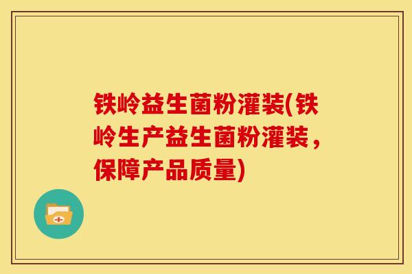 铁岭益生菌粉灌装(铁岭生产益生菌粉灌装，保障产品质量)