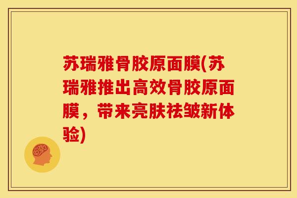 苏瑞雅骨胶原面膜(苏瑞雅推出高效骨胶原面膜，带来亮肤祛皱新体验)