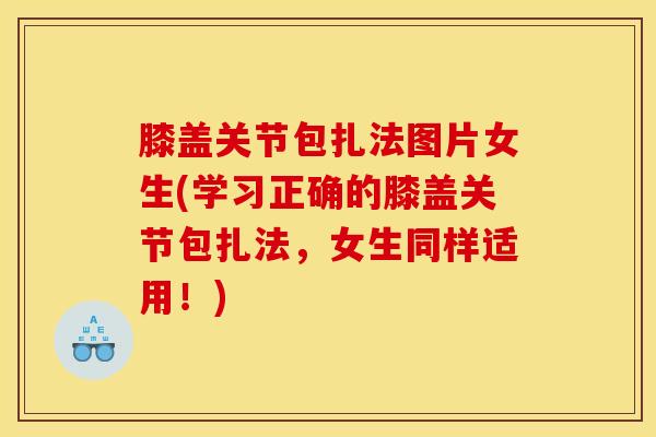膝盖关节包扎法图片女生(学习正确的膝盖关节包扎法，女生同样适用！)