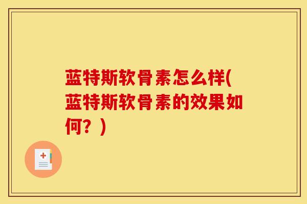 蓝特斯软骨素怎么样(蓝特斯软骨素的效果如何？)