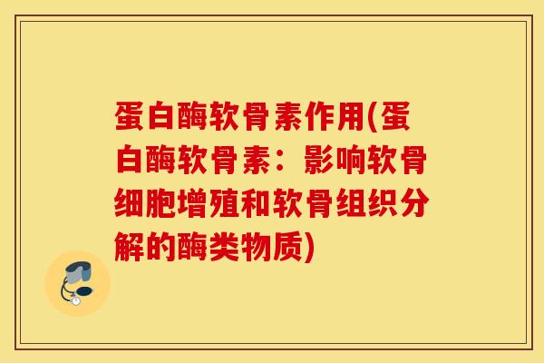 蛋白酶软骨素作用(蛋白酶软骨素：影响软骨细胞增殖和软骨组织分解的酶类物质)