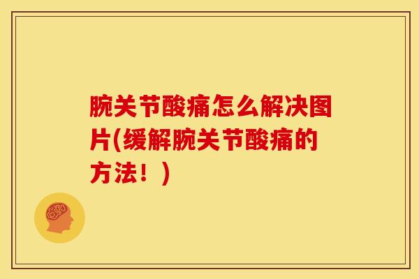 腕关节酸痛怎么解决图片(缓解腕关节酸痛的方法！)