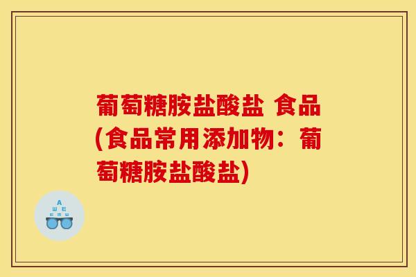 葡萄糖胺盐酸盐 食品(食品常用添加物：葡萄糖胺盐酸盐)