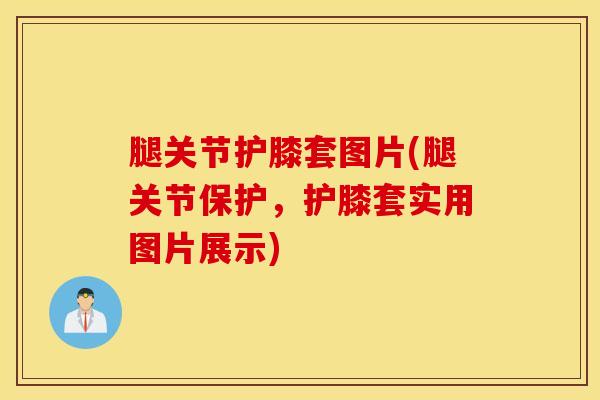 腿关节护膝套图片(腿关节保护，护膝套实用图片展示)