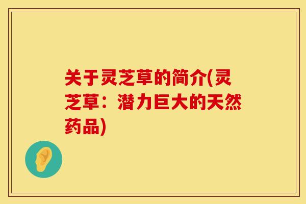 关于灵芝草的简介(灵芝草：潜力巨大的天然药品)