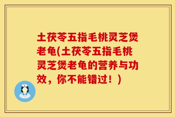 土茯苓五指毛桃灵芝煲老龟(土茯苓五指毛桃灵芝煲老龟的营养与功效，你不能错过！)