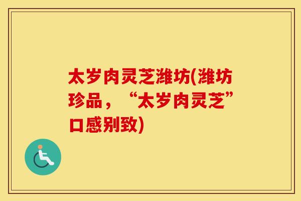 太岁肉灵芝潍坊(潍坊珍品，“太岁肉灵芝”口感别致)