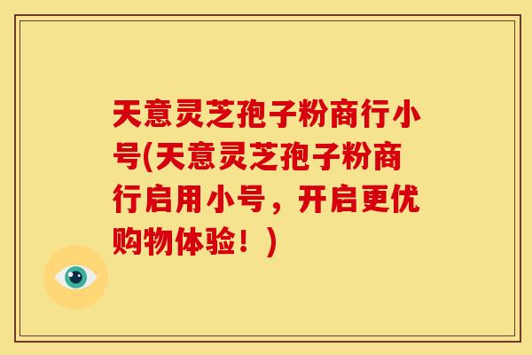天意灵芝孢子粉商行小号(天意灵芝孢子粉商行启用小号，开启更优购物体验！)