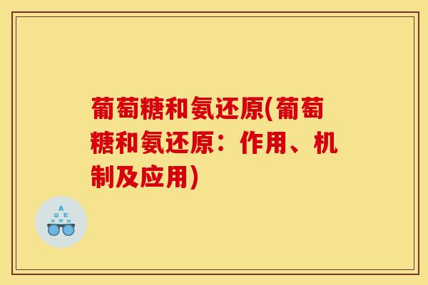 葡萄糖和氨还原(葡萄糖和氨还原：作用、机制及应用)