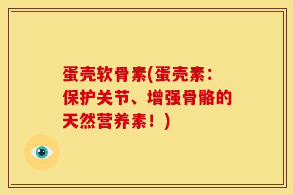 蛋壳软骨素(蛋壳素：保护关节、增强骨骼的天然营养素！)