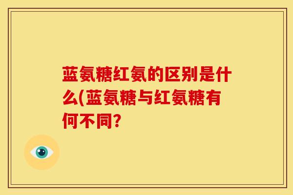 蓝氨糖红氨的区别是什么(蓝氨糖与红氨糖有何不同？