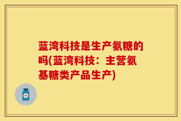 蓝湾科技是生产氨糖的吗(蓝湾科技：主营氨基糖类产品生产)