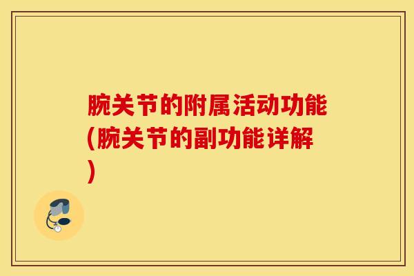 腕关节的附属活动功能(腕关节的副功能详解)