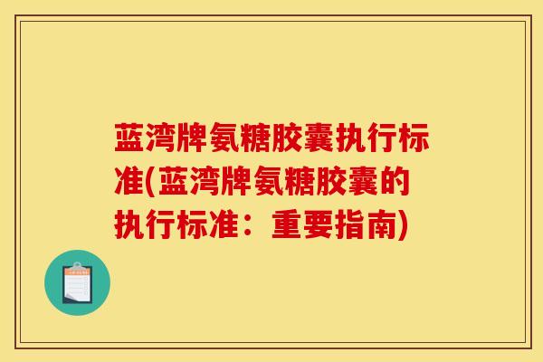 蓝湾牌氨糖胶囊执行标准(蓝湾牌氨糖胶囊的执行标准：重要指南)