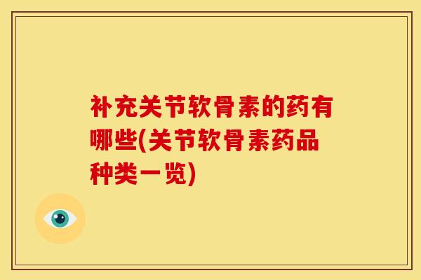 补充关节软骨素的药有哪些(关节软骨素药品种类一览)