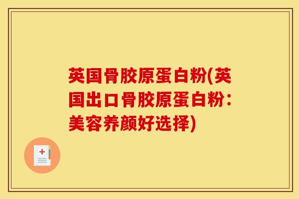 英国骨胶原蛋白粉(英国出口骨胶原蛋白粉：美容养颜好选择)