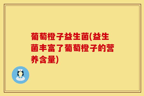 葡萄橙子益生菌(益生菌丰富了葡萄橙子的营养含量)