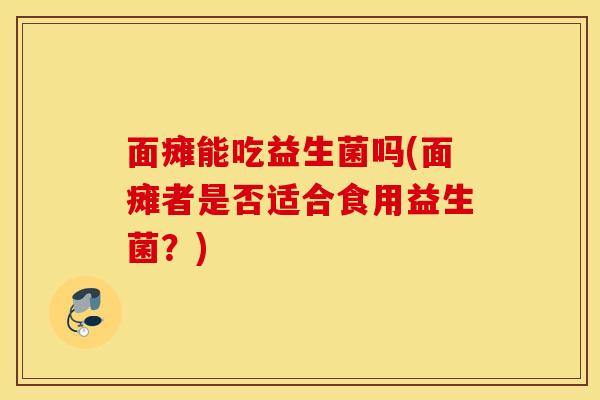面瘫能吃益生菌吗(面瘫者是否适合食用益生菌？)