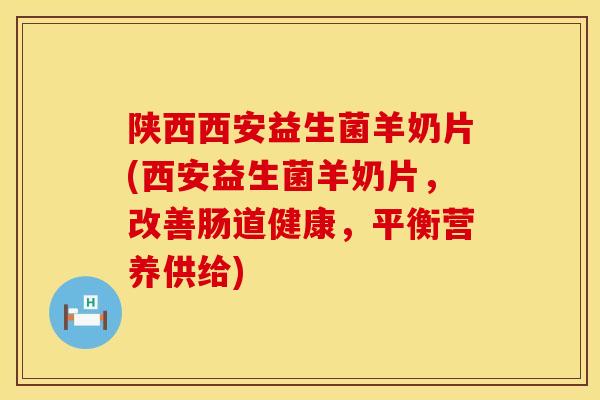 陕西西安益生菌羊奶片(西安益生菌羊奶片，改善肠道健康，平衡营养供给)