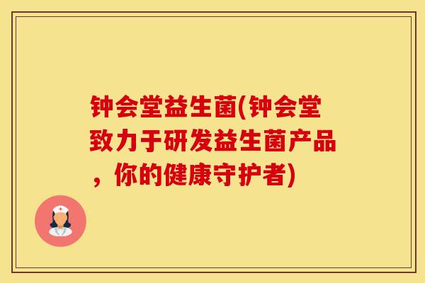 钟会堂益生菌(钟会堂致力于研发益生菌产品，你的健康守护者)