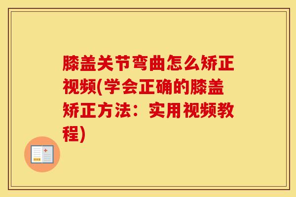 膝盖关节弯曲怎么矫正视频(学会正确的膝盖矫正方法：实用视频教程)
