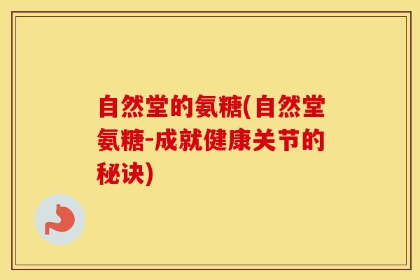自然堂的氨糖(自然堂氨糖-成就健康关节的秘诀)