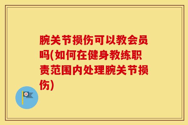 腕关节损伤可以教会员吗(如何在健身教练职责范围内处理腕关节损伤)