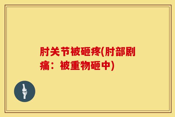 肘关节被砸疼(肘部剧痛：被重物砸中)