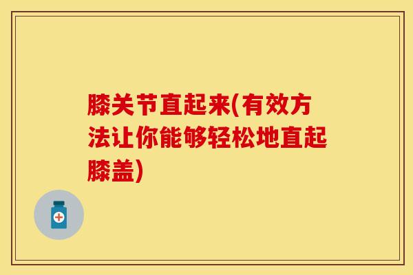 膝关节直起来(有效方法让你能够轻松地直起膝盖)