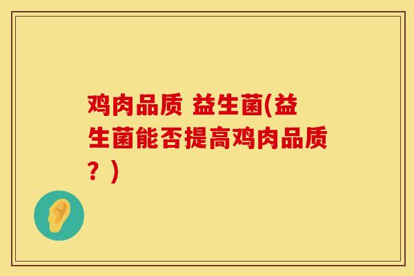 鸡肉品质 益生菌(益生菌能否提高鸡肉品质？)