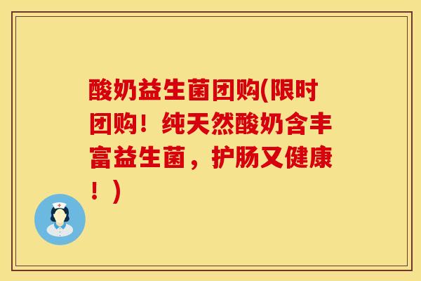 酸奶益生菌团购(限时团购！纯天然酸奶含丰富益生菌，护肠又健康！)