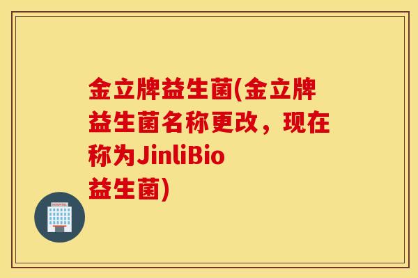 金立牌益生菌(金立牌益生菌名称更改，现在称为JinliBio益生菌)