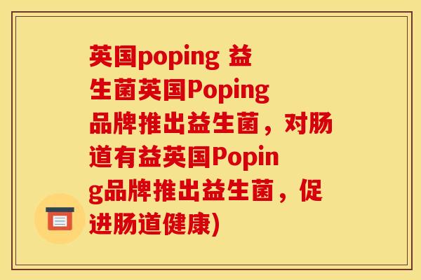 英国poping 益生菌英国Poping品牌推出益生菌，对肠道有益英国Poping品牌推出益生菌，促进肠道健康)