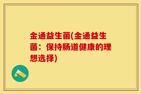 金通益生菌(金通益生菌：保持肠道健康的理想选择)