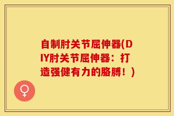 自制肘关节屈伸器(DIY肘关节屈伸器：打造强健有力的胳膊！)