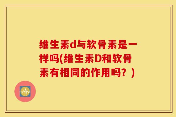 维生素d与软骨素是一样吗(维生素D和软骨素有相同的作用吗？)