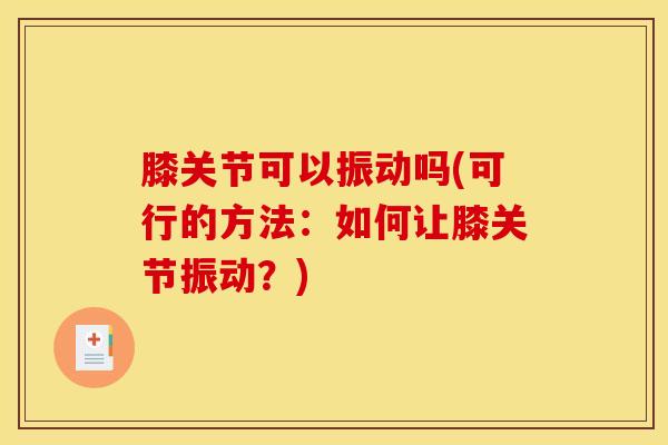 膝关节可以振动吗(可行的方法：如何让膝关节振动？)