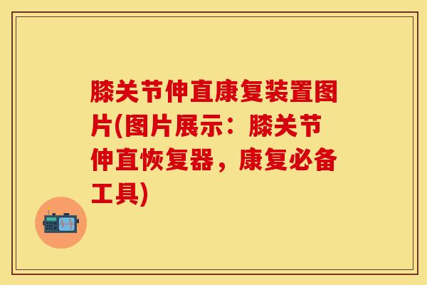 膝关节伸直康复装置图片(图片展示：膝关节伸直恢复器，康复必备工具)