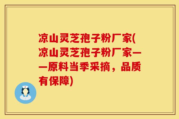 凉山灵芝孢子粉厂家(凉山灵芝孢子粉厂家——原料当季采摘，品质有保障)