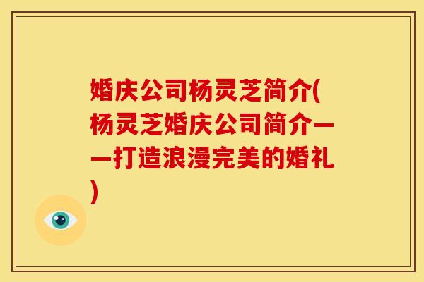 婚庆公司杨灵芝简介(杨灵芝婚庆公司简介——打造浪漫完美的婚礼)