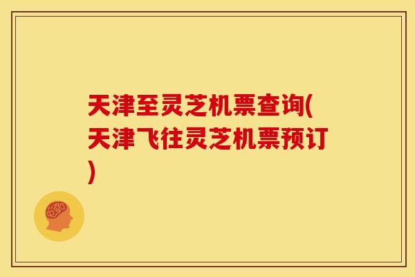 天津至灵芝机票查询(天津飞往灵芝机票预订)