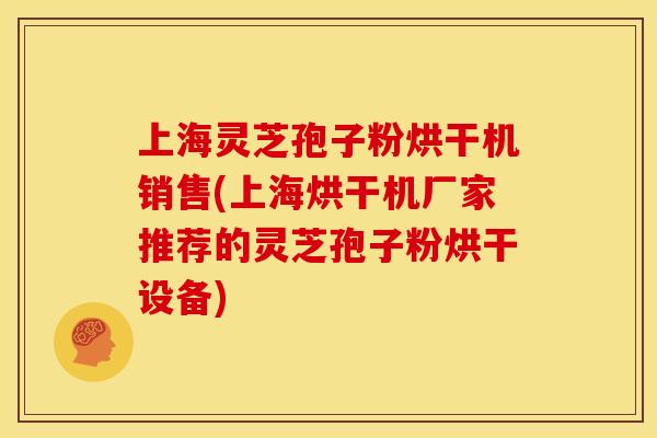 上海灵芝孢子粉烘干机销售(上海烘干机厂家推荐的灵芝孢子粉烘干设备)