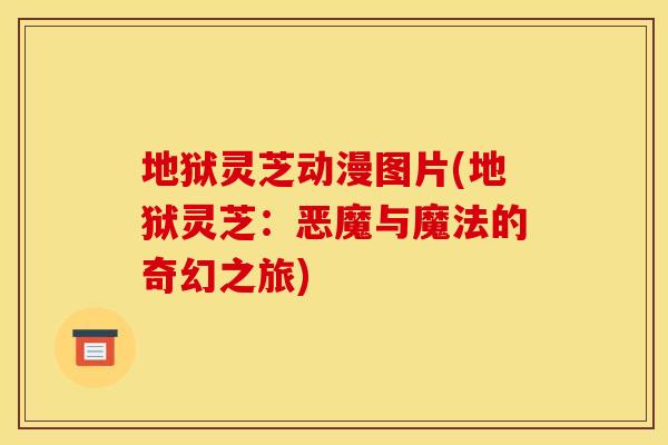 地狱灵芝动漫图片(地狱灵芝：恶魔与魔法的奇幻之旅)