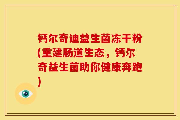 钙尔奇迪益生菌冻干粉(重建肠道生态，钙尔奇益生菌助你健康奔跑)