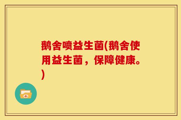 鹅舍喷益生菌(鹅舍使用益生菌，保障健康。)